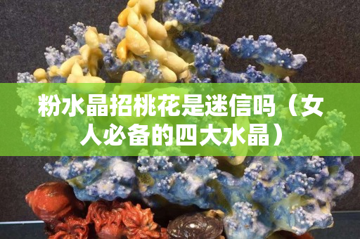 粉水晶招桃花是迷信吗（女人必备的四大水晶）