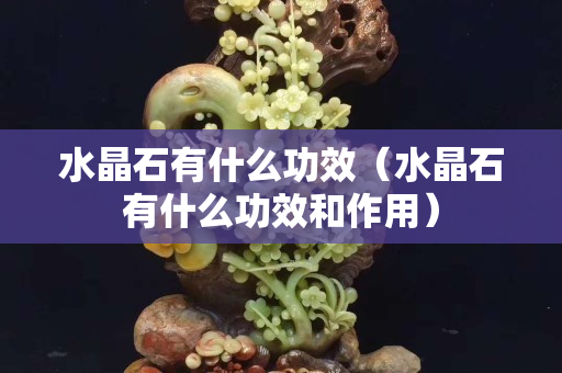 水晶石有什么功效（水晶石有什么功效和作用）