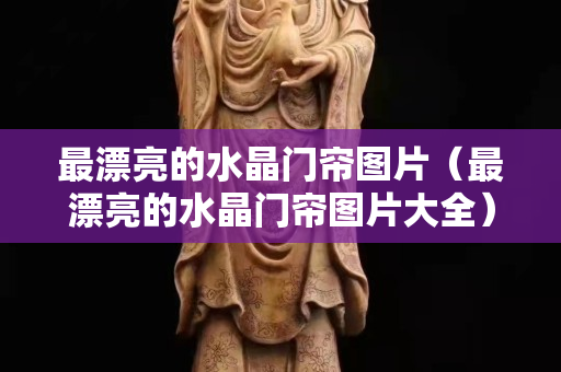 最漂亮的水晶门帘图片（最漂亮的水晶门帘图片大全）