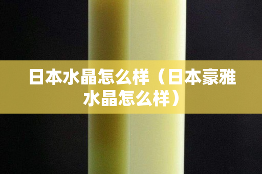 日本水晶怎么样（日本豪雅水晶怎么样）