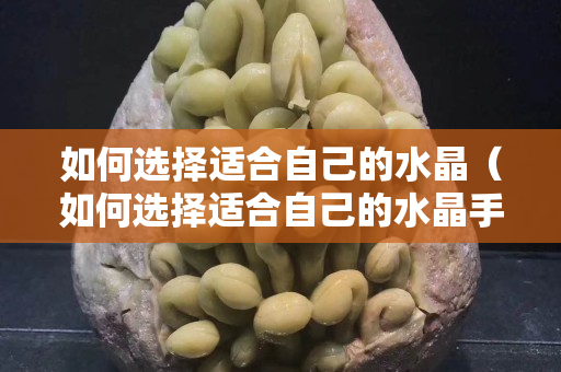 如何选择适合自己的水晶（如何选择适合自己的水晶手链）