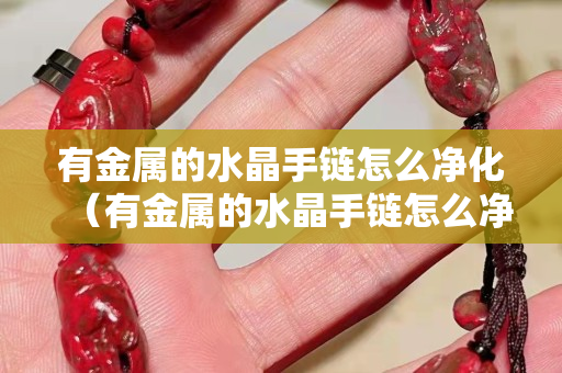 有金属的水晶手链怎么净化（有金属的水晶手链怎么净化）
