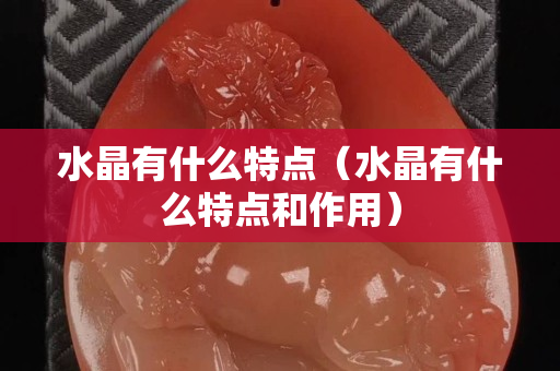 水晶有什么特点（水晶有什么特点和作用）