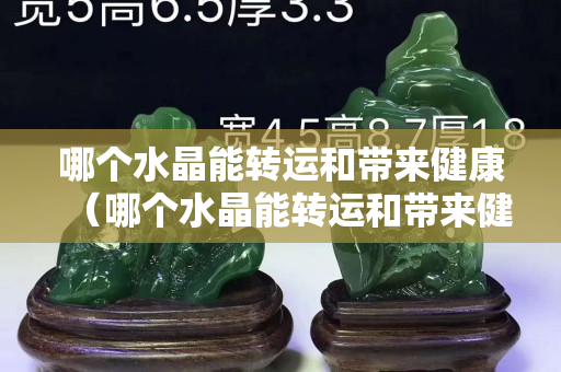 哪个水晶能转运和带来健康（哪个水晶能转运和带来健康）
