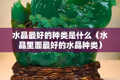 水晶最好的种类是什么（水晶里面最好的水晶种类）