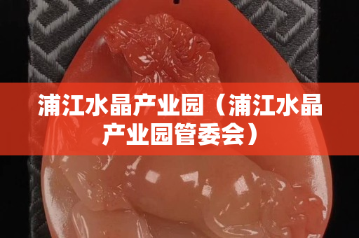 浦江水晶产业园（浦江水晶产业园管委会）
