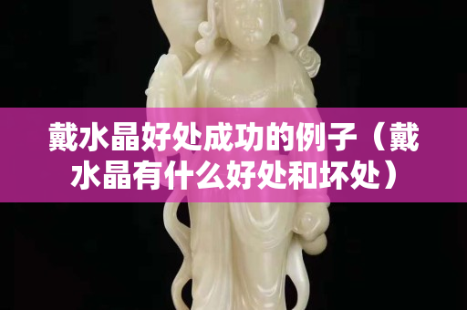 戴水晶好处成功的例子（戴水晶有什么好处和坏处）