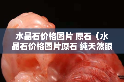 水晶石价格图片 原石（水晶石价格图片原石 纯天然眼镜片小）