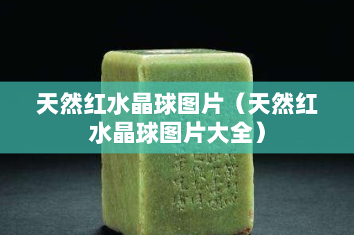天然红水晶球图片（天然红水晶球图片大全）