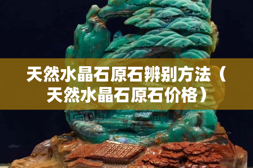 天然水晶石原石辨别方法（天然水晶石原石价格）
