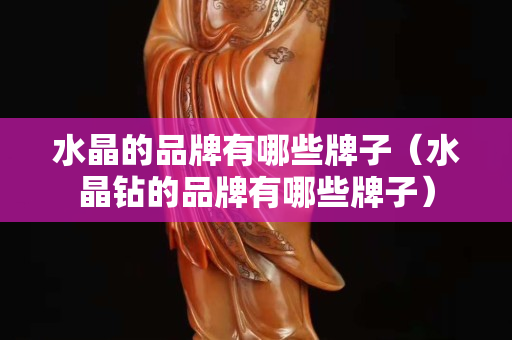 水晶的品牌有哪些牌子（水晶钻的品牌有哪些牌子）