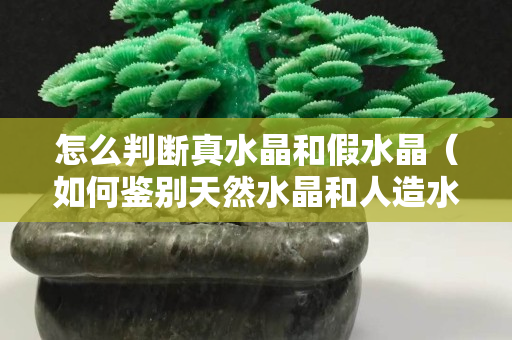 怎么判断真水晶和假水晶（如何鉴别天然水晶和人造水晶）