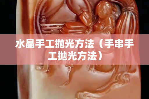 水晶手工抛光方法（手串手工抛光方法）