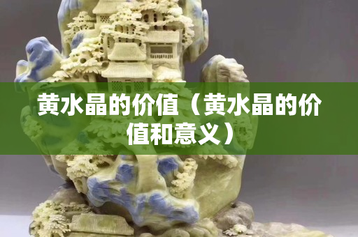 黄水晶的价值（黄水晶的价值和意义）