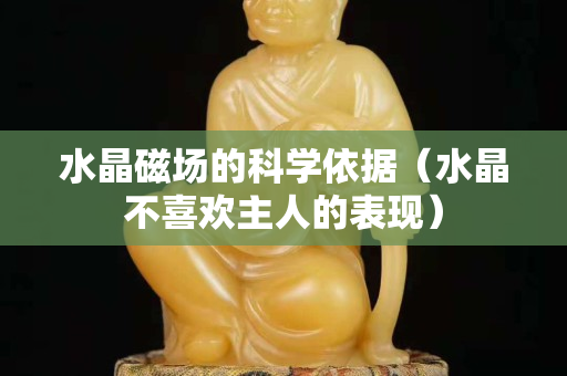 水晶磁场的科学依据（水晶不喜欢主人的表现）