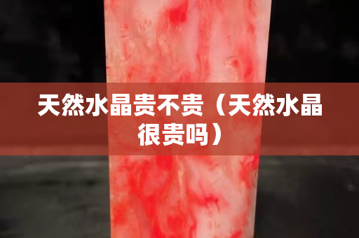 天然水晶贵不贵（天然水晶很贵吗）