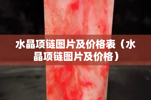 水晶项链图片及价格表（水晶项链图片及价格）