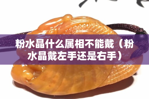 粉水晶什么属相不能戴（粉水晶戴左手还是右手）