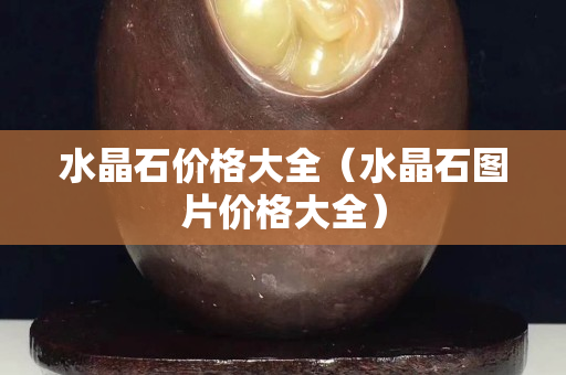 水晶石价格大全（水晶石图片价格大全）