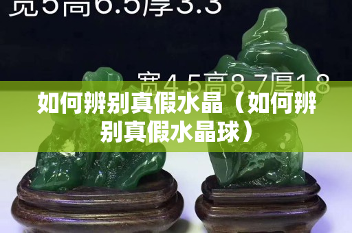 如何辨别真假水晶（如何辨别真假水晶球）