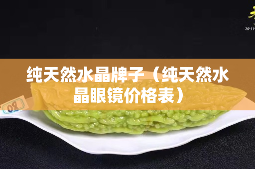 纯天然水晶牌子（纯天然水晶眼镜价格表）