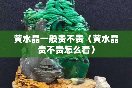 黄水晶一般贵不贵（黄水晶贵不贵怎么看）