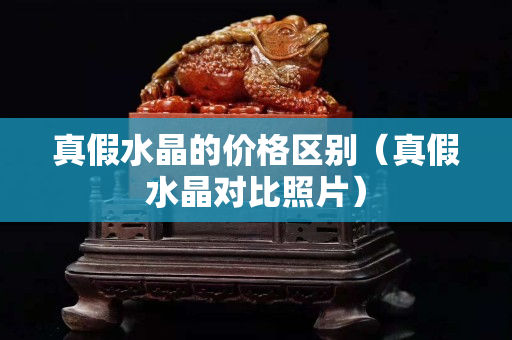 真假水晶的价格区别（真假水晶对比照片）