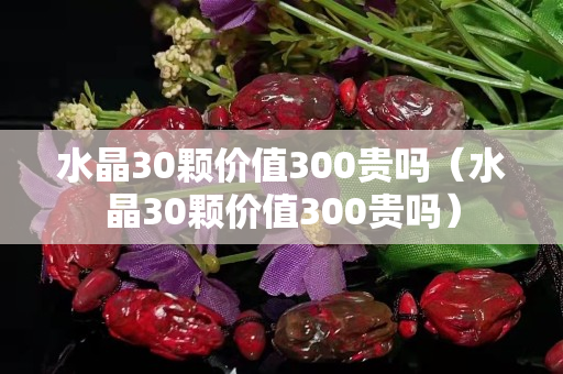 水晶30颗价值300贵吗（水晶30颗价值300贵吗）