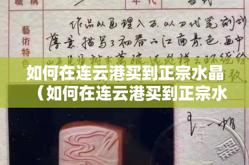 如何在连云港买到正宗水晶（如何在连云港买到正宗水晶眼镜）
