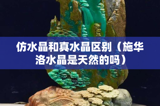 仿水晶和真水晶区别（施华洛水晶是天然的吗）