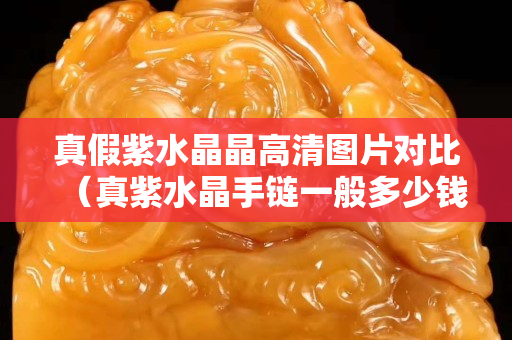 真假紫水晶晶高清图片对比（真紫水晶手链一般多少钱）
