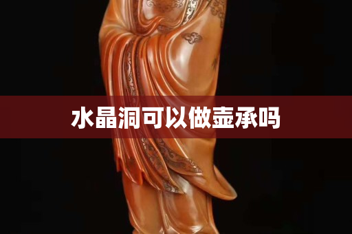 水晶洞可以做壶承吗