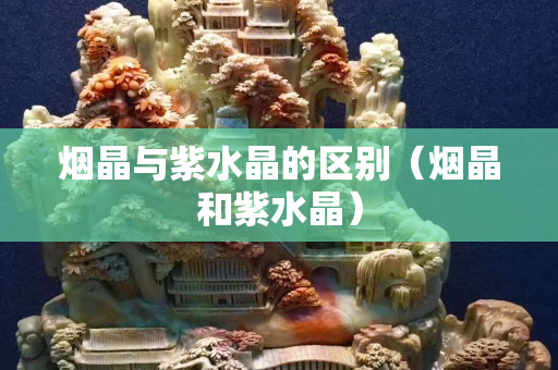 烟晶与紫水晶的区别（烟晶和紫水晶）
