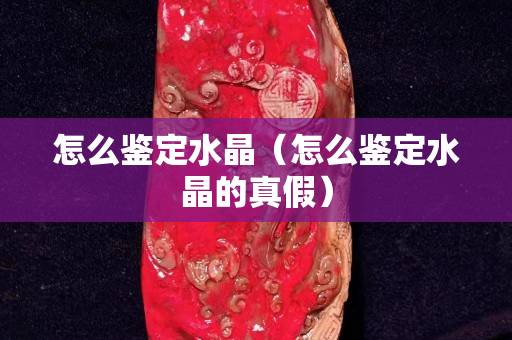 怎么鉴定水晶（怎么鉴定水晶的真假）