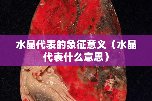 水晶代表的象征意义（水晶代表什么意思）