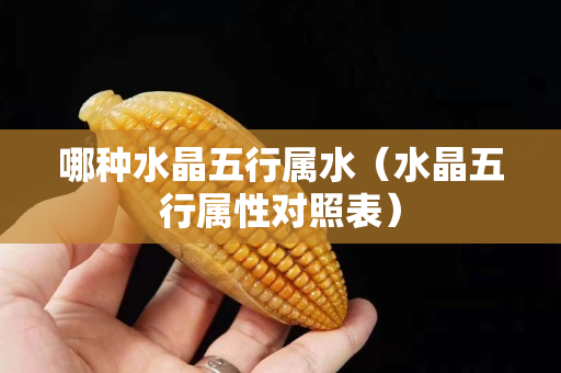 哪种水晶五行属水（水晶五行属性对照表）