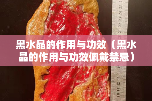 黑水晶的作用与功效（黑水晶的作用与功效佩戴禁忌）
