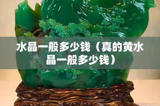 水晶一般多少钱（真的黄水晶一般多少钱）