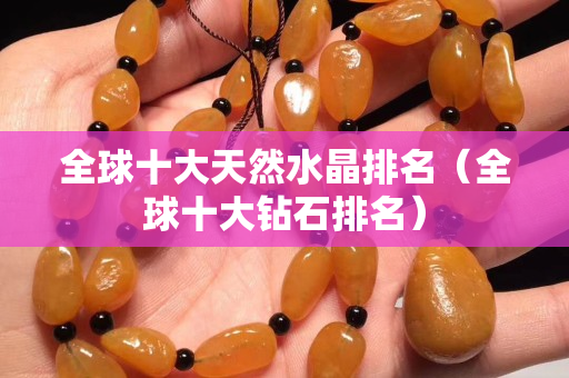 全球十大天然水晶排名（全球十大钻石排名）