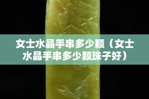 女士水晶手串多少颗（女士水晶手串多少颗珠子好）