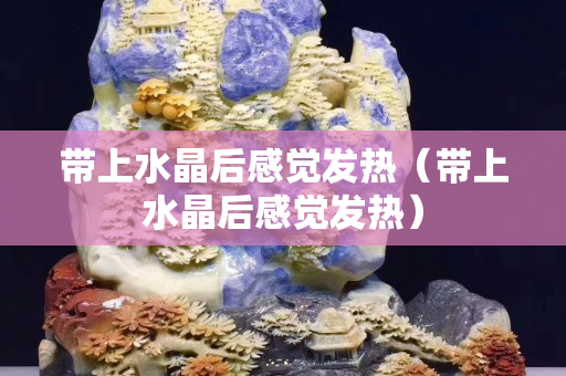 带上水晶后感觉发热（带上水晶后感觉发热）