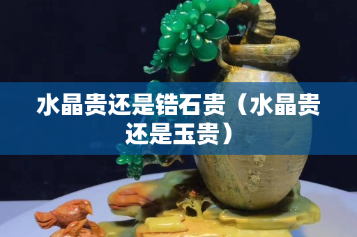 水晶贵还是锆石贵（水晶贵还是玉贵）