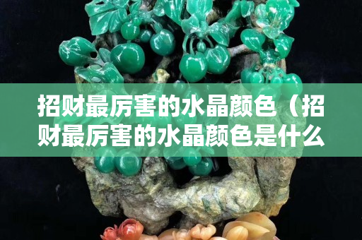 招财最厉害的水晶颜色（招财最厉害的水晶颜色是什么）