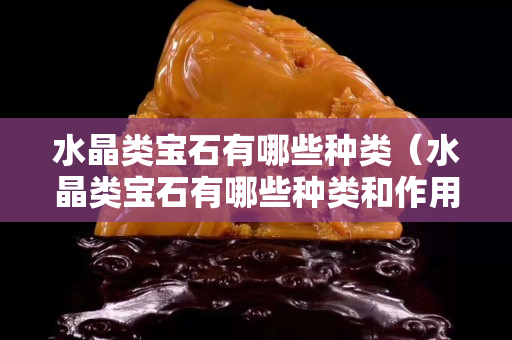 水晶类宝石有哪些种类（水晶类宝石有哪些种类和作用）