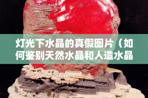 灯光下水晶的真假图片（如何鉴别天然水晶和人造水晶）