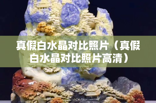 真假白水晶对比照片（真假白水晶对比照片高清）