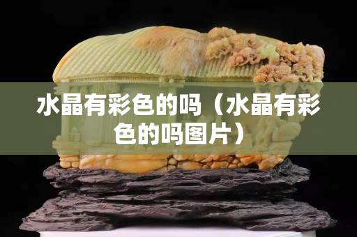 水晶有彩色的吗（水晶有彩色的吗图片）