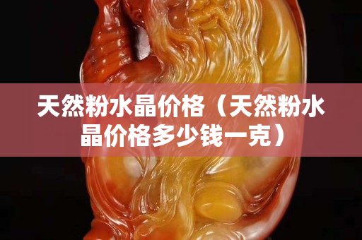天然粉水晶价格（天然粉水晶价格多少钱一克）