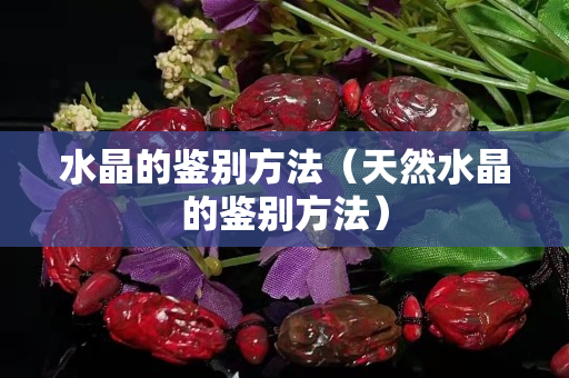 水晶的鉴别方法（天然水晶的鉴别方法）
