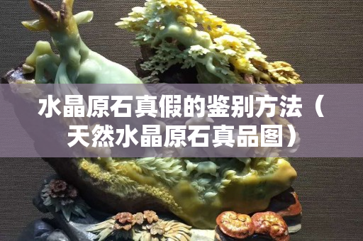 水晶原石真假的鉴别方法（天然水晶原石真品图）